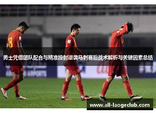 勇士凭借团队配合与精准投射逆袭马刺赛后战术解析与关键因素总结