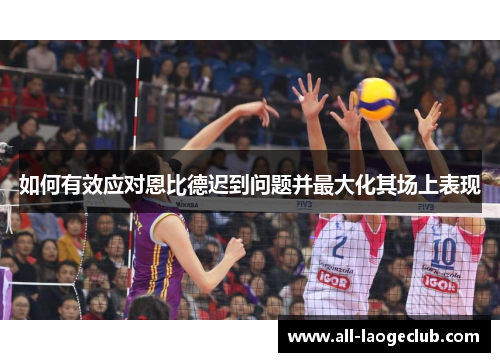 如何有效应对恩比德迟到问题并最大化其场上表现