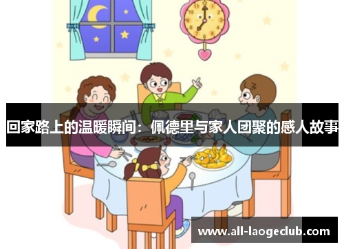 回家路上的温暖瞬间：佩德里与家人团聚的感人故事