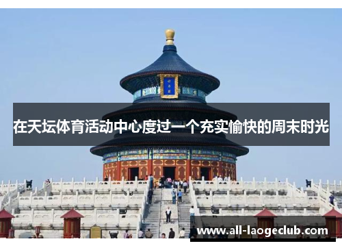 在天坛体育活动中心度过一个充实愉快的周末时光