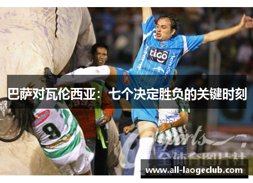 巴萨对瓦伦西亚：七个决定胜负的关键时刻
