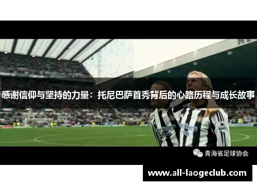感谢信仰与坚持的力量：托尼巴萨首秀背后的心路历程与成长故事