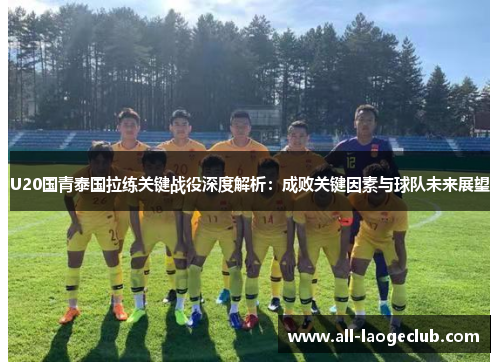 U20国青泰国拉练关键战役深度解析：成败关键因素与球队未来展望