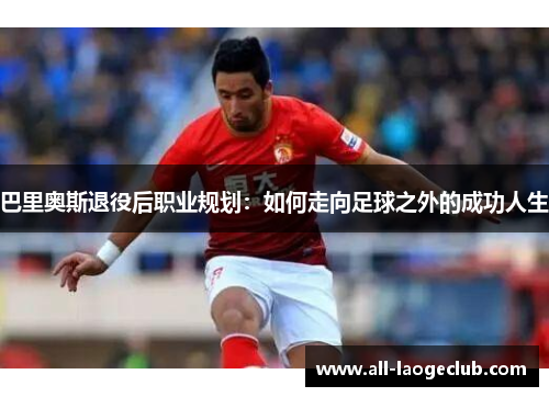 巴里奥斯退役后职业规划：如何走向足球之外的成功人生