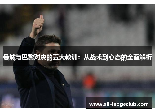 曼城与巴黎对决的五大教训：从战术到心态的全面解析