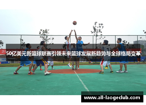 50亿美元新篮球联赛引领未来篮球发展新趋势与全球格局变革