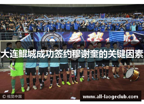 大连鲲城成功签约穆谢奎的关键因素