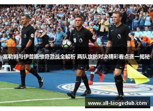富勒姆与伊普斯维奇激战全解析 两队攻防对决精彩看点逐一揭秘