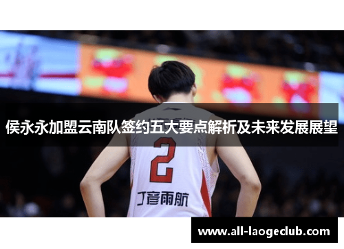 侯永永加盟云南队签约五大要点解析及未来发展展望