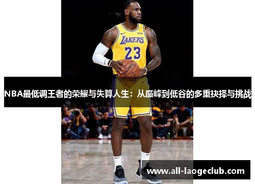 NBA最低调王者的荣耀与失算人生：从巅峰到低谷的多重抉择与挑战