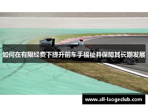 如何在有限经费下提升前车手福祉并保障其长期发展