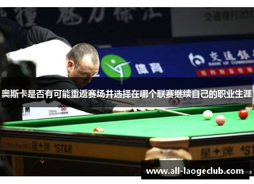 奥斯卡是否有可能重返赛场并选择在哪个联赛继续自己的职业生涯