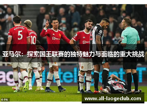 亚马尔：探索国王联赛的独特魅力与面临的重大挑战