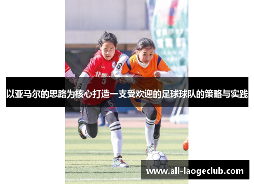 以亚马尔的思路为核心打造一支受欢迎的足球球队的策略与实践