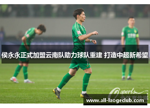 侯永永正式加盟云南队助力球队重建 打造中超新希望