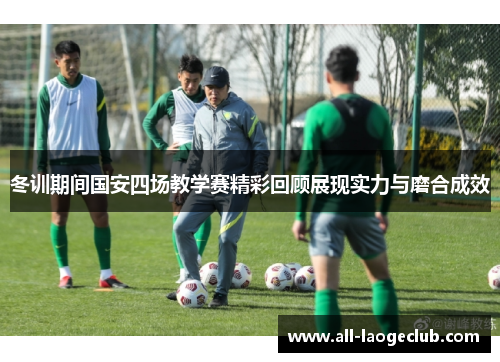 冬训期间国安四场教学赛精彩回顾展现实力与磨合成效