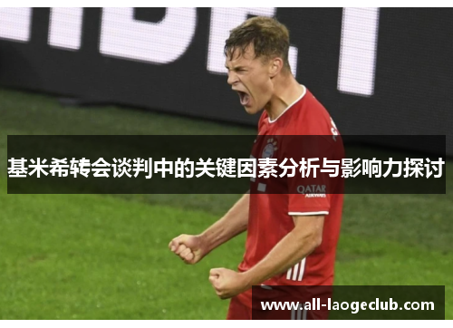 基米希转会谈判中的关键因素分析与影响力探讨