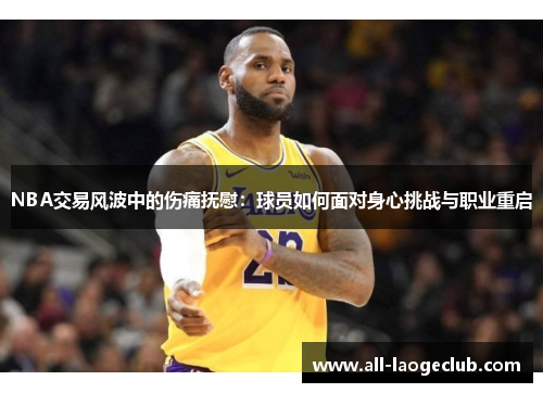 NBA交易风波中的伤痛抚慰：球员如何面对身心挑战与职业重启