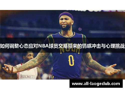 如何调整心态应对NBA球员交易带来的情感冲击与心理挑战