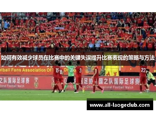 如何有效减少球员在比赛中的关键失误提升比赛表现的策略与方法