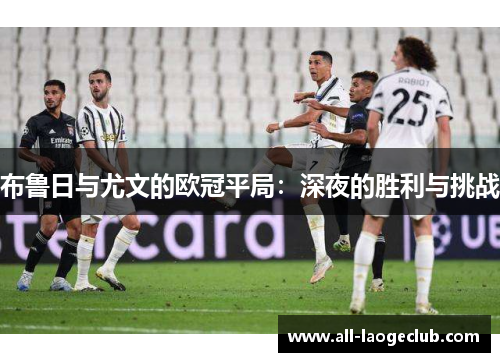 布鲁日与尤文的欧冠平局：深夜的胜利与挑战