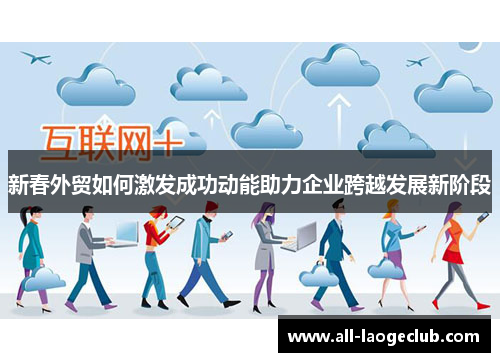 新春外贸如何激发成功动能助力企业跨越发展新阶段