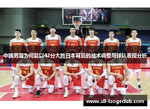 中国男篮为何能以42分大胜日本背后的战术调整与球队表现分析