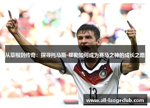 从草根到传奇：探寻托马斯-穆勒如何成为赛马之神的成长之路