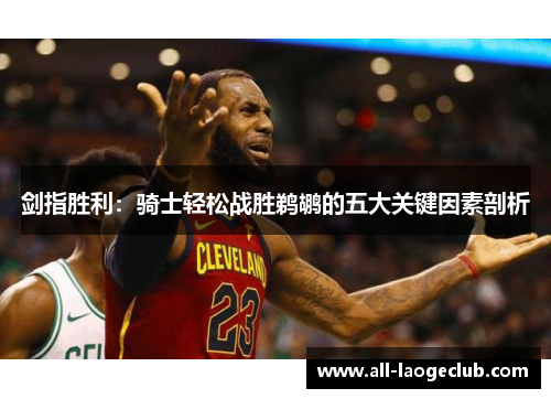 剑指胜利：骑士轻松战胜鹈鹕的五大关键因素剖析