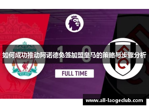 如何成功推动阿诺德免签加盟皇马的策略与步骤分析
