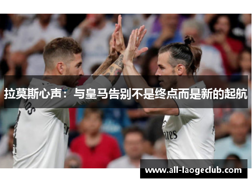 拉莫斯心声：与皇马告别不是终点而是新的起航