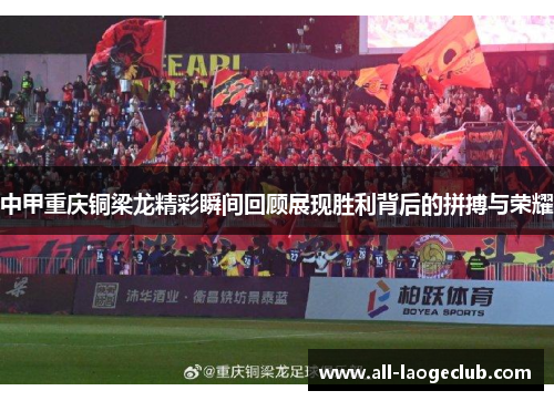 中甲重庆铜梁龙精彩瞬间回顾展现胜利背后的拼搏与荣耀