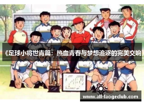 《足球小将世青篇：热血青春与梦想追逐的完美交响》