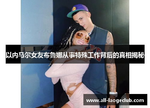 以内马尔女友布鲁娜从事特殊工作背后的真相揭秘