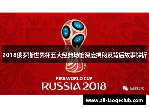 2018俄罗斯世界杯五大经典场馆深度揭秘及背后故事解析