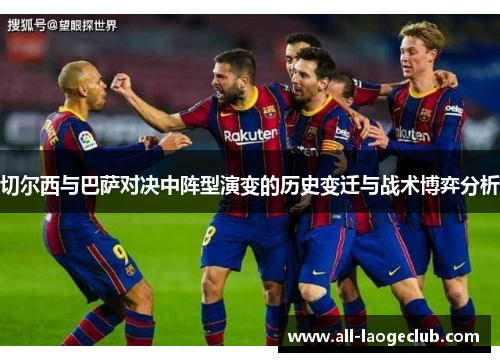 切尔西与巴萨对决中阵型演变的历史变迁与战术博弈分析