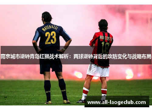 南京城市逆转青岛红狮战术解析：两球逆转背后的攻防变化与战略布局