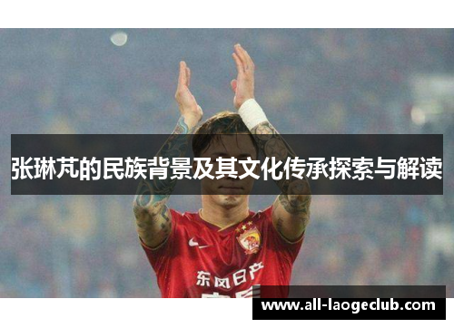 张琳芃的民族背景及其文化传承探索与解读