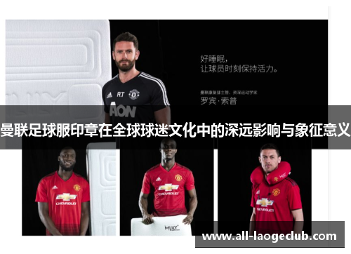 曼联足球服印章在全球球迷文化中的深远影响与象征意义