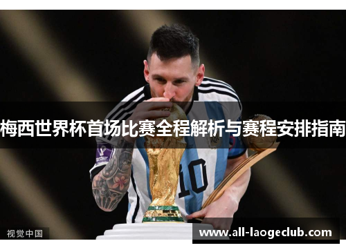 梅西世界杯首场比赛全程解析与赛程安排指南