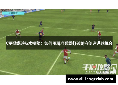 C罗弧线球技术揭秘：如何用精准弧线打破防守创造进球机会
