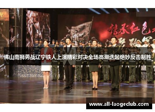 佛山南狮勇战辽宁铁人上演精彩对决全场高潮迭起绝妙反击制胜