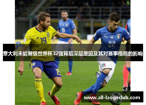 意大利未能晋级世界杯32强背后深层原因及其对赛事格局的影响