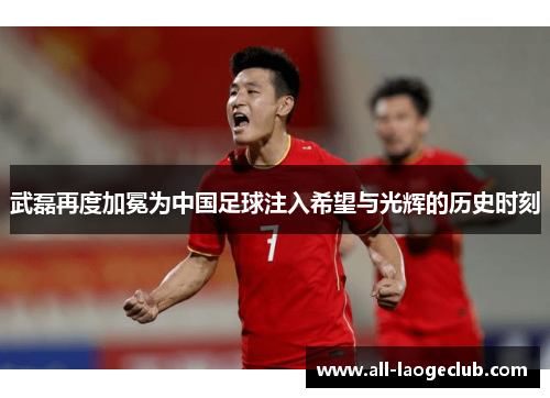 武磊再度加冕为中国足球注入希望与光辉的历史时刻