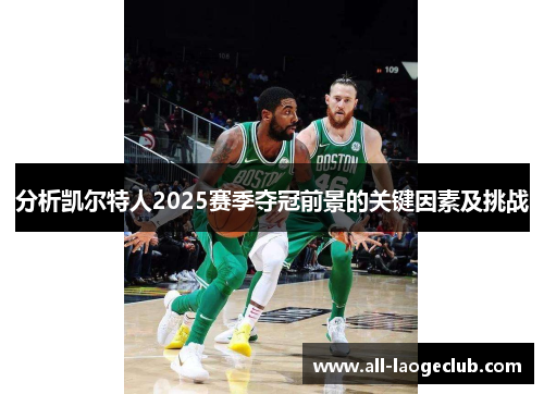 分析凯尔特人2025赛季夺冠前景的关键因素及挑战