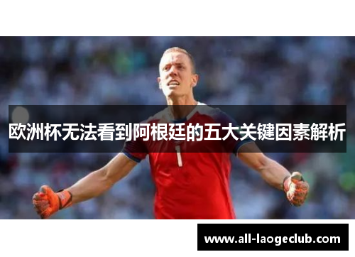 欧洲杯无法看到阿根廷的五大关键因素解析