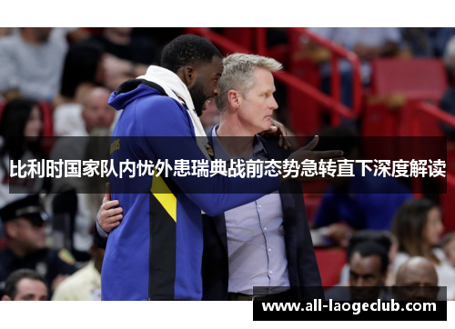 比利时国家队内忧外患瑞典战前态势急转直下深度解读