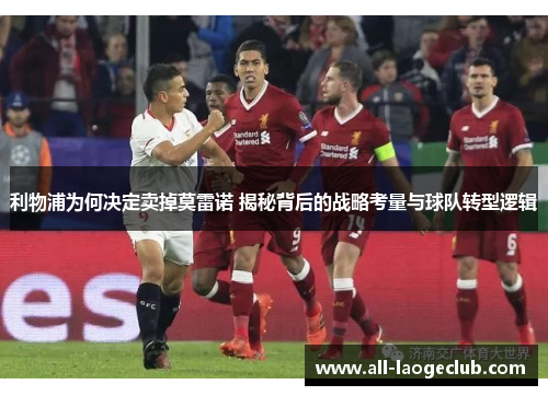 利物浦为何决定卖掉莫雷诺 揭秘背后的战略考量与球队转型逻辑