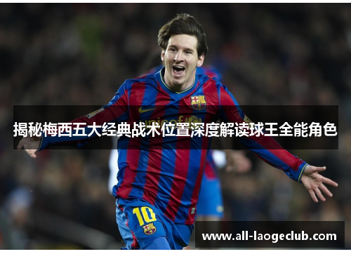 揭秘梅西五大经典战术位置深度解读球王全能角色