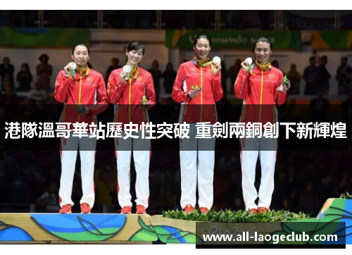 港隊溫哥華站歷史性突破 重劍兩銅創下新輝煌